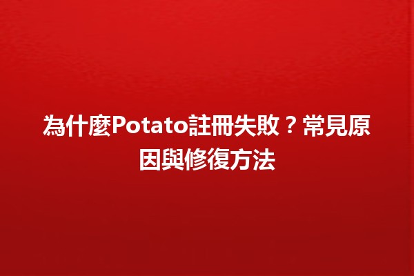 🚫為什麼Potato註冊失敗？常見原因與修復方法🛠️