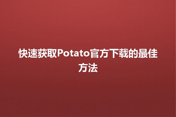 🎉 快速获取Potato官方下载的最佳方法🚀