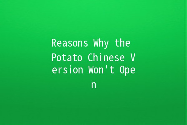 Reasons Why the Potato Chinese Version Won't Open 🥔🚫