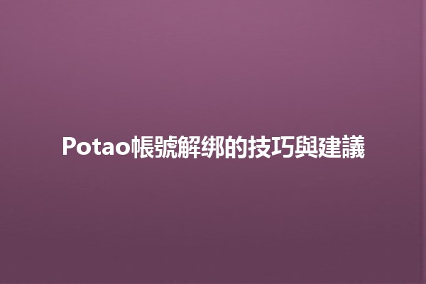 🥔 Potao帳號解绑的技巧與建議