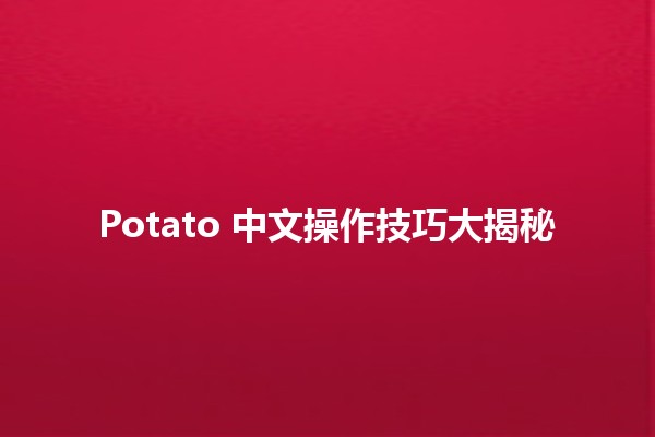 Potato 中文操作技巧大揭秘 🥔✨