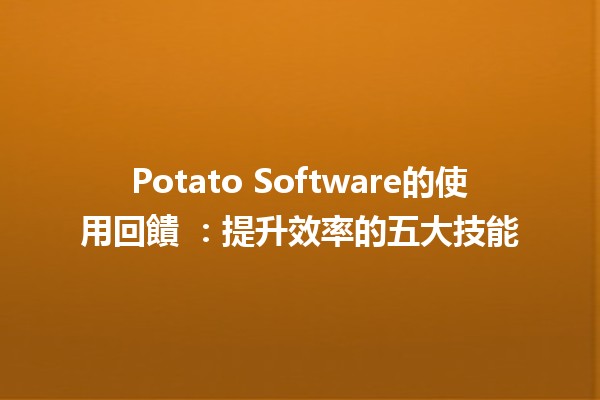 Potato Software的使用回饋 🚀💻：提升效率的五大技能