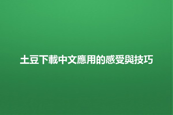 土豆下載中文應用的感受與技巧 🌟📱