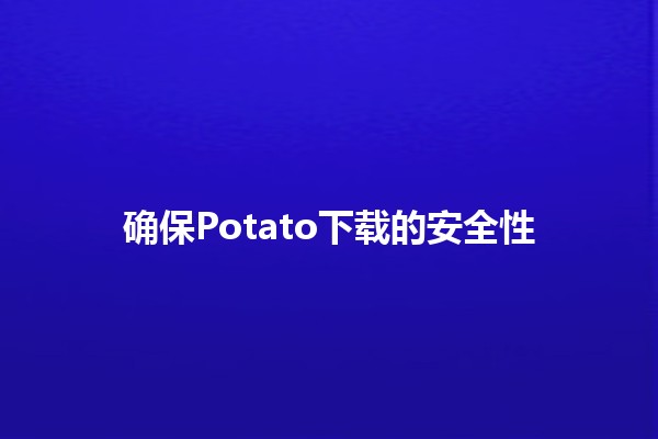 确保Potato下载的安全性🔒🍟