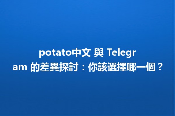 📱 potato中文 與 Telegram 的差異探討：你該選擇哪一個？