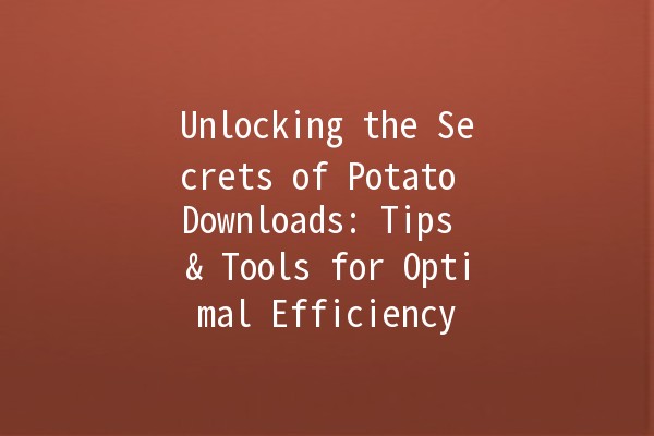 Unlocking the Secrets of Potato Downloads: Tips & Tools for Optimal Efficiency 🥔🚀