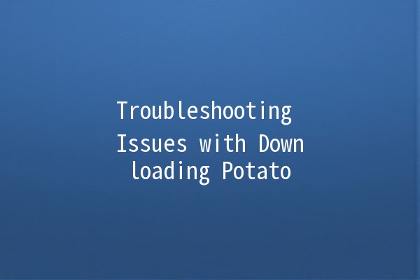 Troubleshooting Issues with Downloading Potato 🥔💻