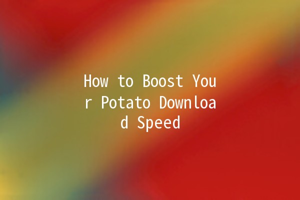 How to Boost Your Potato Download Speed 🚀✨