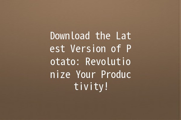 🚀 Download the Latest Version of Potato: Revolutionize Your Productivity! 🥔