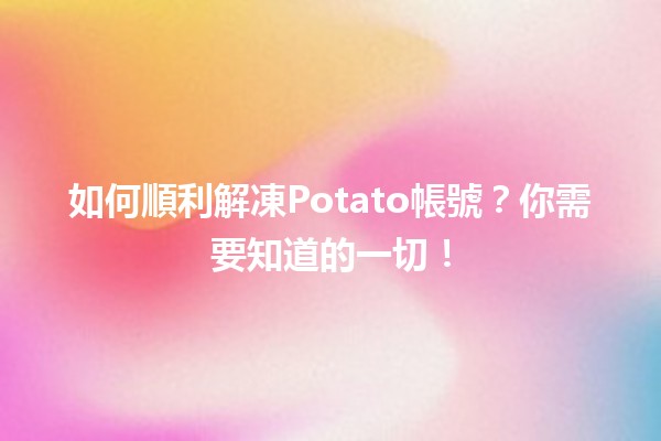 🔓 如何順利解凍Potato帳號？你需要知道的一切！