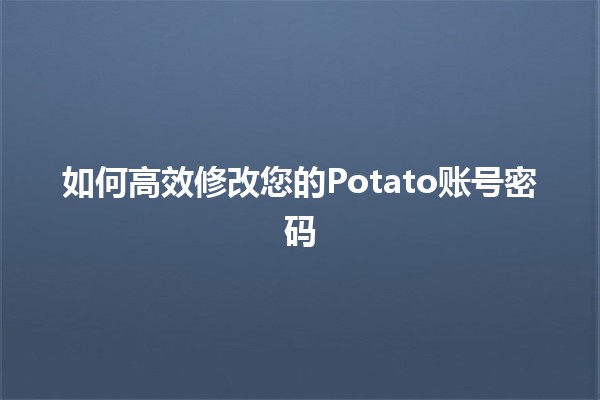 如何高效修改您的Potato账号密码🔑✨