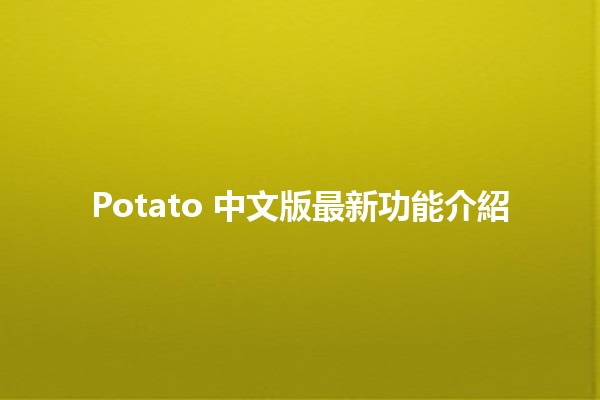 Potato 中文版最新功能介紹 🥔✨