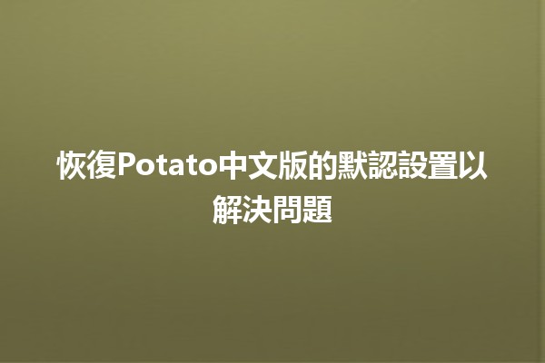 恢復Potato中文版的默認設置以解決問題 💻⚙️