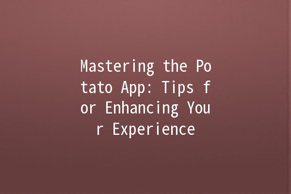 Mastering the Potato App: Tips for Enhancing Your Experience 📱🥔