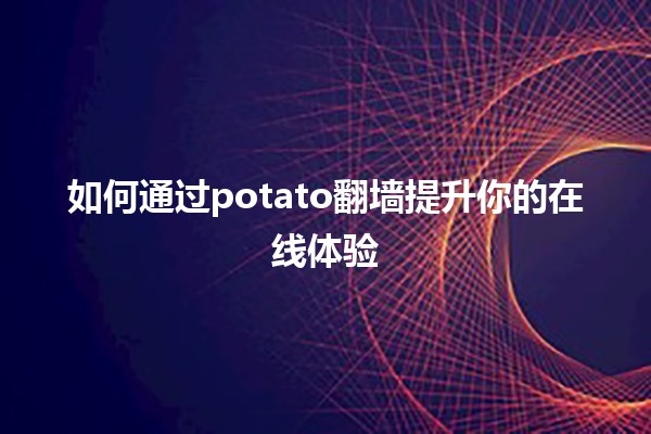 🚀 如何通过potato翻墙提升你的在线体验💻