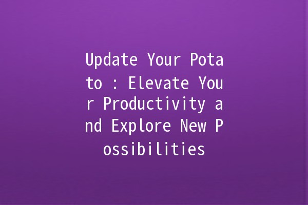 Update Your Potato 🌟: Elevate Your Productivity and Explore New Possibilities