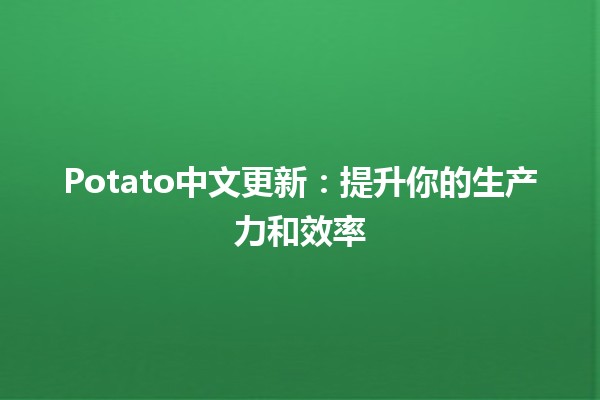 Potato中文更新：提升你的生产力和效率💪🥔