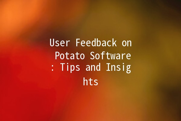 User Feedback on Potato Software: Tips and Insights 🍟💻