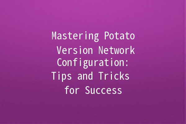 Mastering Potato Version Network Configuration: Tips and Tricks for Success 🥔💻