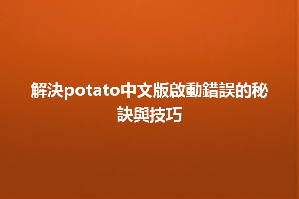 🌟 解決potato中文版啟動錯誤的秘訣與技巧