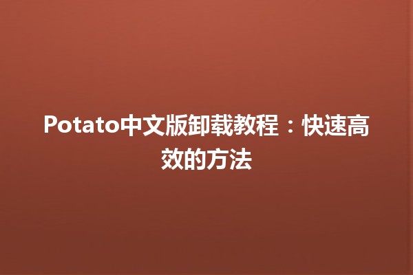 🚀 Potato中文版卸载教程：快速高效的方法