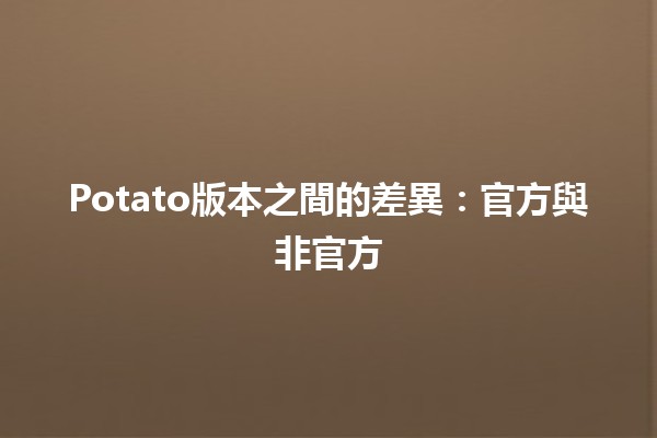 🎮 Potato版本之間的差異：官方與非官方 😲