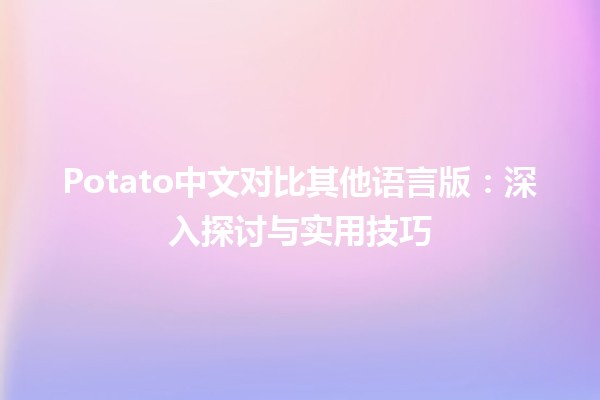 Potato中文对比其他语言版：深入探讨与实用技巧 🥔🌍