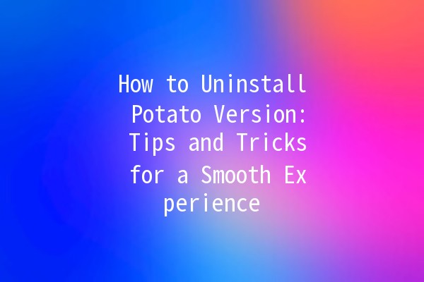 How to Uninstall Potato Version: Tips and Tricks for a Smooth Experience 🥔🚀