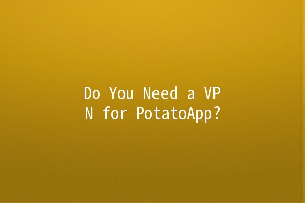 Do You Need a VPN for PotatoApp? 🥔🔒