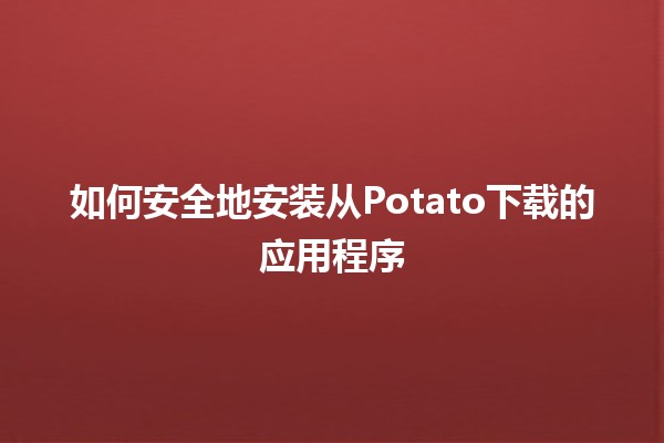 如何安全地安装从Potato下载的应用程序 🥔📱