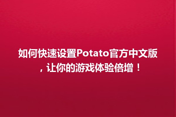 🚀 如何快速设置Potato官方中文版，让你的游戏体验倍增！🎮