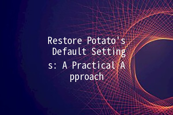 Restore Potato's Default Settings: A Practical Approach 🥔🔄