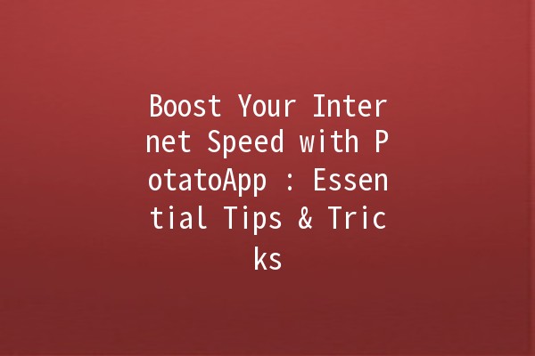 Boost Your Internet Speed with PotatoApp 🚀🍟: Essential Tips & Tricks