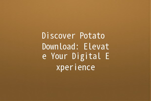 Discover Potato Download: Elevate Your Digital Experience 🌟🍟