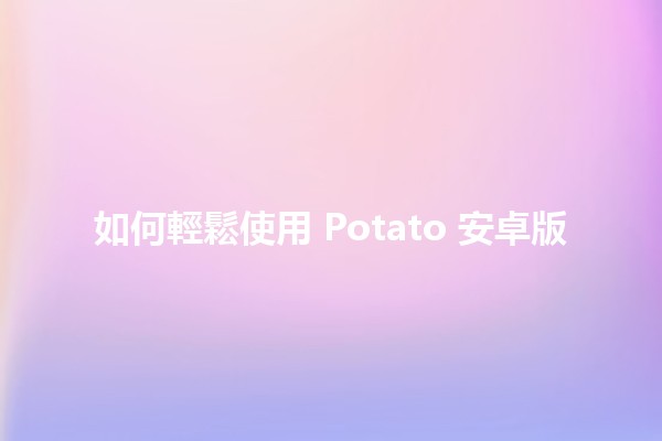 如何輕鬆使用 Potato 安卓版🍟