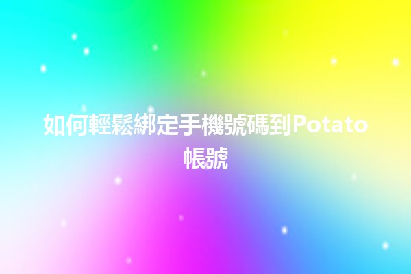 如何輕鬆綁定手機號碼到Potato帳號📱✨