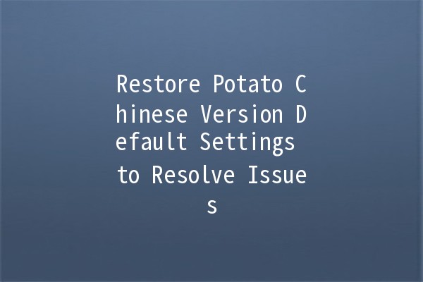 Restore Potato Chinese Version Default Settings to Resolve Issues 🥔✨