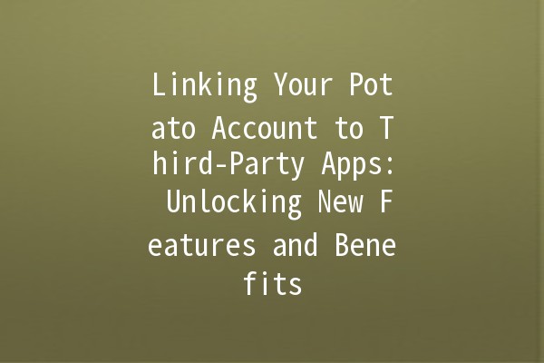 Linking Your Potato Account to Third-Party Apps: Unlocking New Features and Benefits 🚀