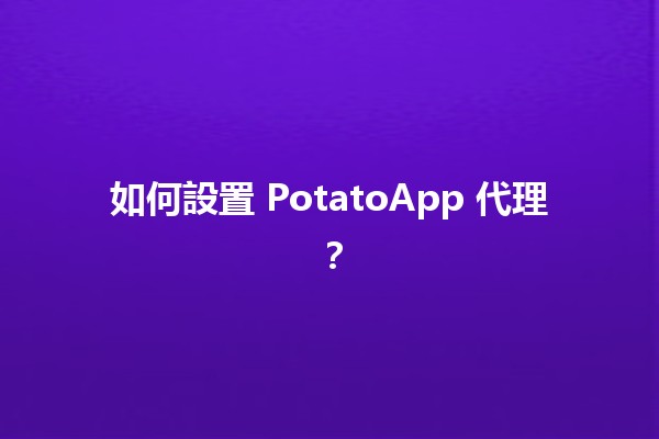 如何設置 PotatoApp 代理？🌐📱