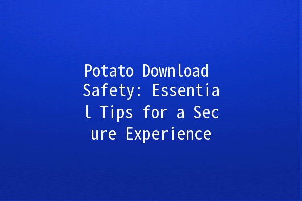 Potato Download Safety: Essential Tips for a Secure Experience 🥔🔒