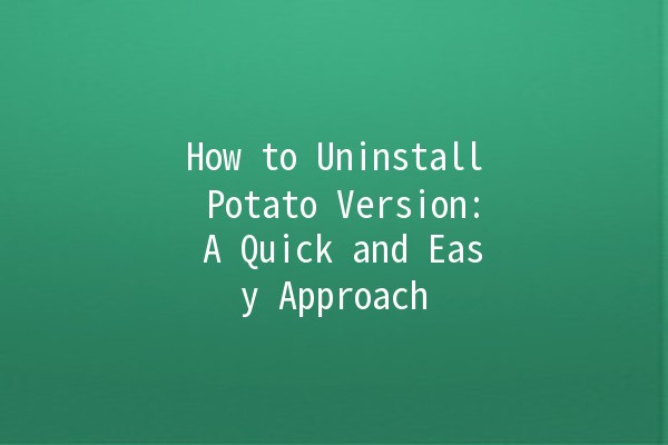 How to Uninstall Potato Version: A Quick and Easy Approach 🥔🚀