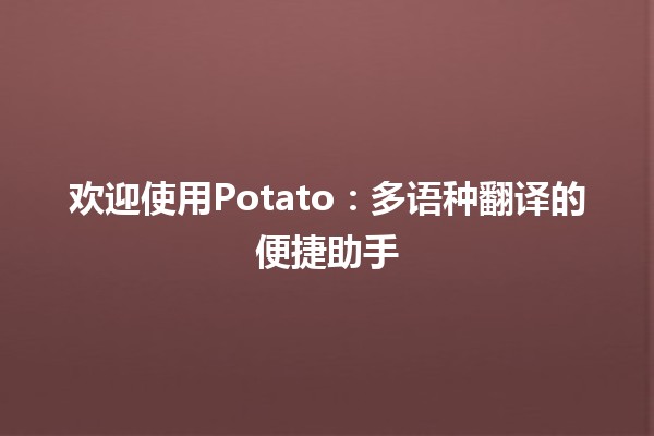 欢迎使用Potato：多语种翻译的便捷助手🥔✨