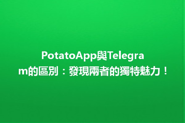 🥔 PotatoApp與Telegram的區別：發現兩者的獨特魅力！