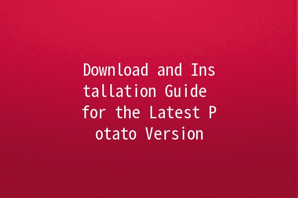 Download and Installation Guide for the Latest Potato Version 🥔✨