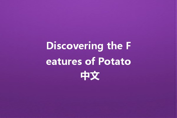 Discovering the Features of Potato 中文 🥔✨