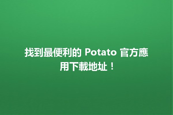 📲 找到最便利的 Potato 官方應用下載地址！🚀