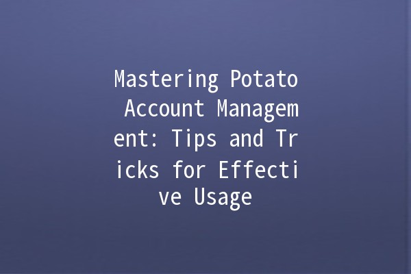 Mastering Potato Account Management: Tips and Tricks for Effective Usage 🍟✨