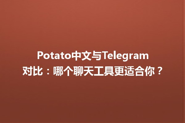 🌟 Potato中文与Telegram对比：哪个聊天工具更适合你？🤔