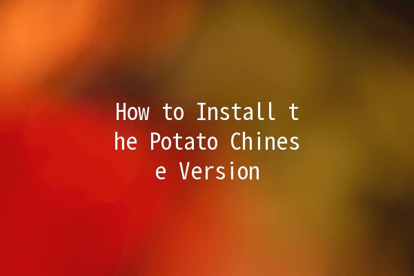 How to Install the Potato Chinese Version 🍟✨