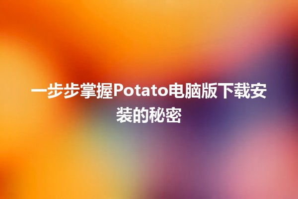 一步步掌握Potato电脑版下载安装的秘密🖥️💡